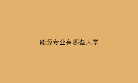 能源专业有哪些大学