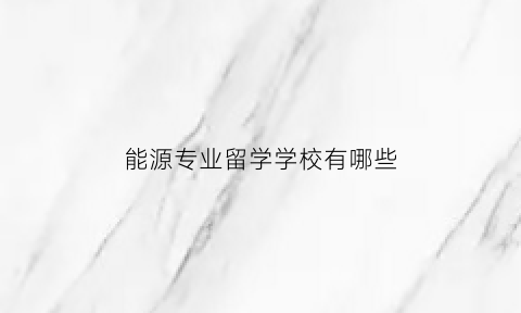 能源专业留学学校有哪些