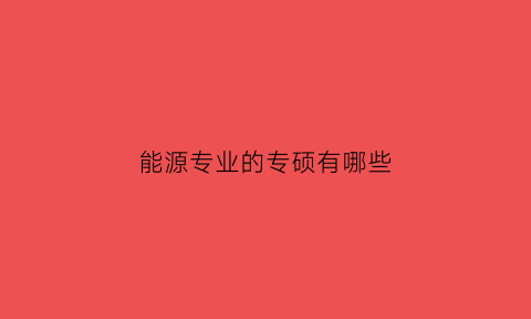 能源专业的专硕有哪些