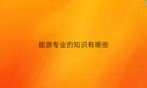 能源专业的知识有哪些