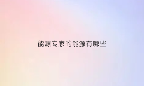 能源专家的能源有哪些