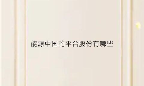 能源中国的平台股份有哪些