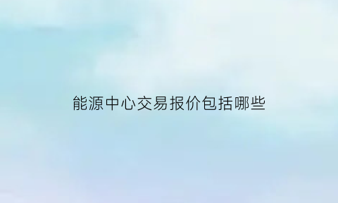 能源中心交易报价包括哪些