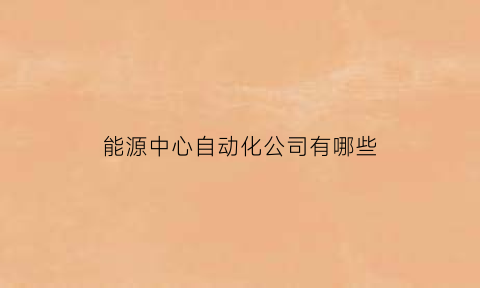 能源中心自动化公司有哪些(能源自动化是干什么的)