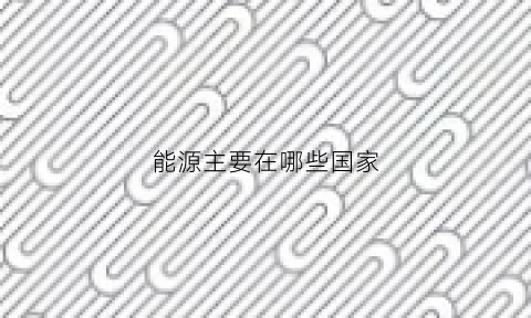 能源主要在哪些国家