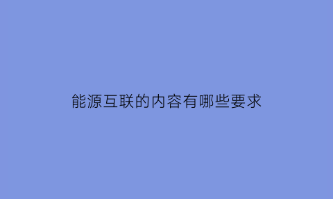 能源互联的内容有哪些要求