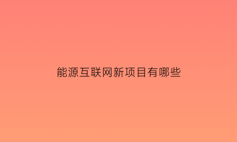 能源互联网新项目有哪些