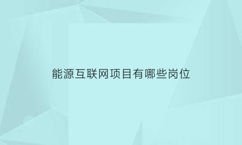 能源互联网项目有哪些岗位