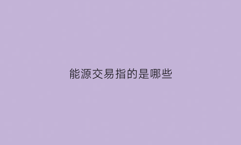 能源交易指的是哪些