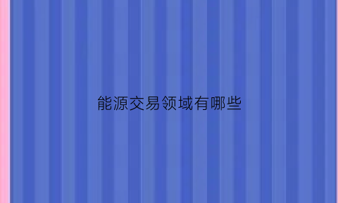 能源交易领域有哪些