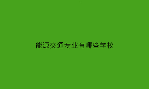 能源交通专业有哪些学校