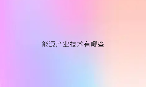 能源产业技术有哪些