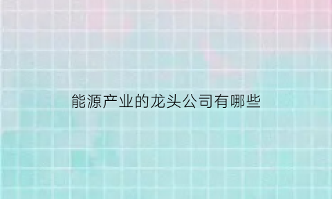 能源产业的龙头公司有哪些