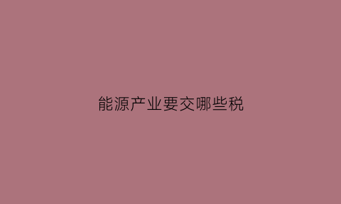 能源产业要交哪些税