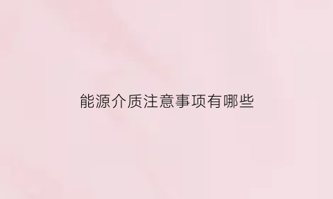 能源介质注意事项有哪些