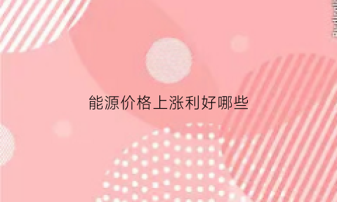 能源价格上涨利好哪些