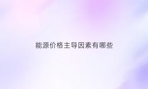 能源价格主导因素有哪些