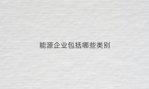 能源企业包括哪些类别