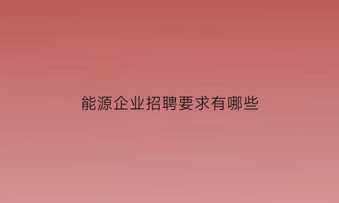 能源企业招聘要求有哪些