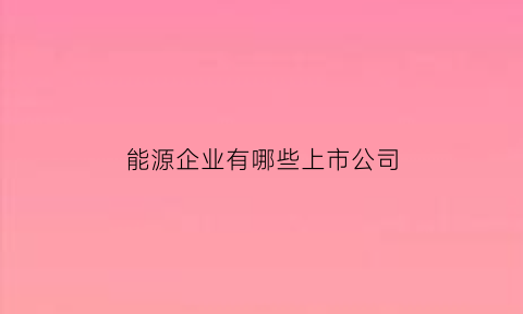 能源企业有哪些上市公司