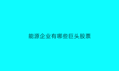 能源企业有哪些巨头股票