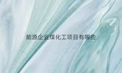 能源企业煤化工项目有哪些