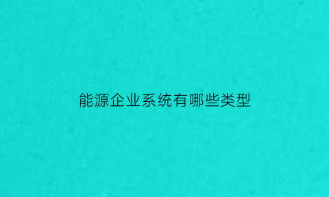 能源企业系统有哪些类型