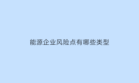 能源企业风险点有哪些类型