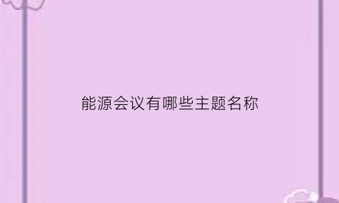 能源会议有哪些主题名称