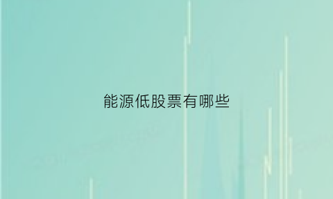 能源低股票有哪些(能源类股票大全)