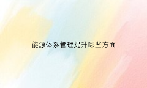 能源体系管理提升哪些方面