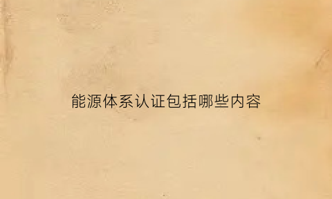 能源体系认证包括哪些内容