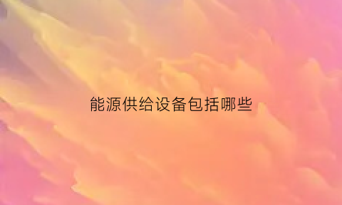 能源供给设备包括哪些