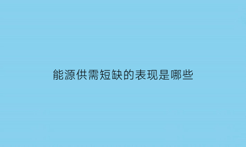 能源供需短缺的表现是哪些