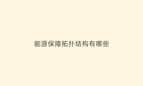 能源保障拓扑结构有哪些(能源保障体系)