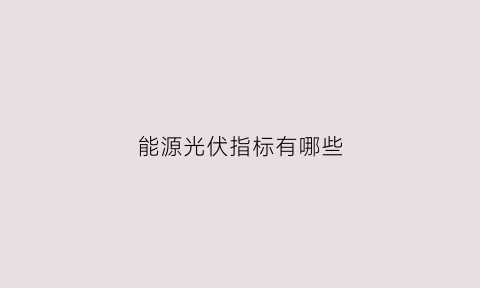 能源光伏指标有哪些