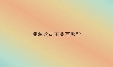 能源公司主要有哪些