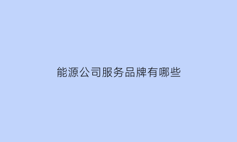 能源公司服务品牌有哪些