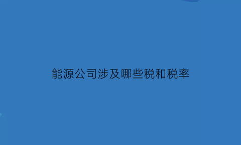 能源公司涉及哪些税和税率