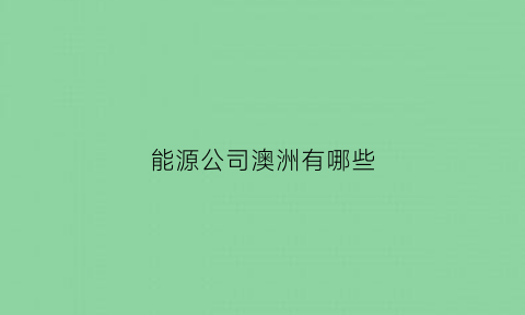 能源公司澳洲有哪些