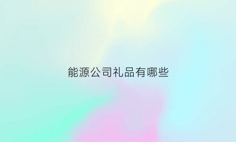 能源公司礼品有哪些