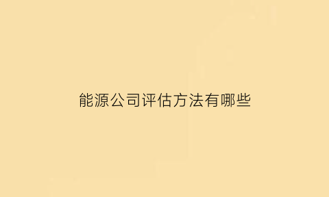 能源公司评估方法有哪些