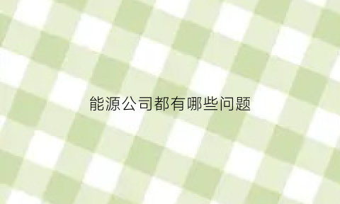 能源公司都有哪些问题