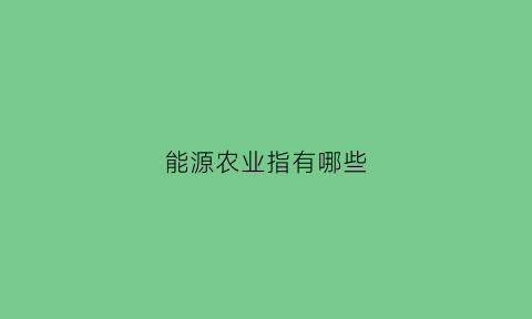 能源农业指有哪些