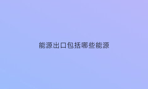 能源出口包括哪些能源