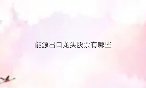 能源出口龙头股票有哪些