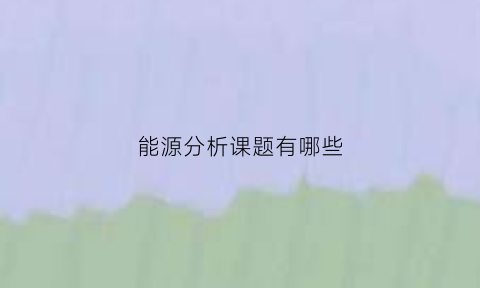 能源分析课题有哪些