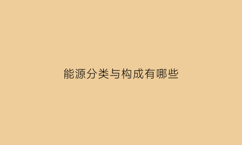 能源分类与构成有哪些