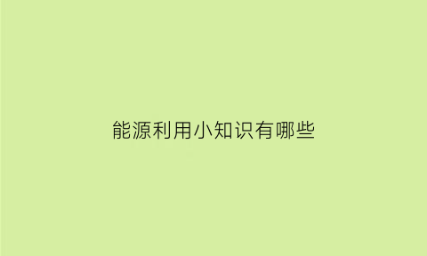 能源利用小知识有哪些