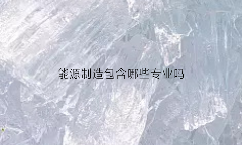 能源制造包含哪些专业吗